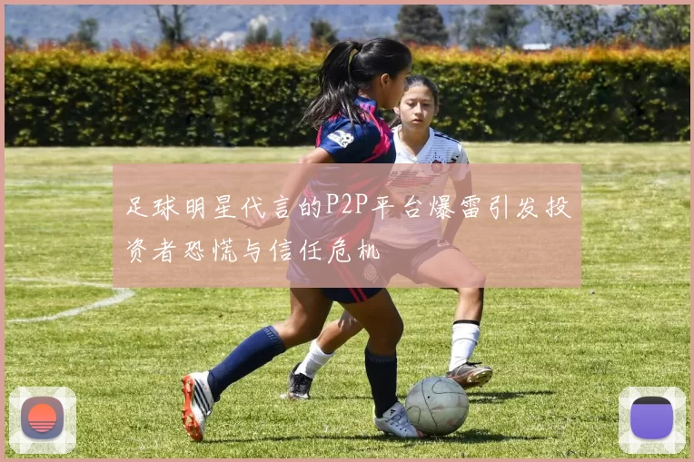 足球明星代言的P2P平台爆雷引发投资者恐慌与信任危机