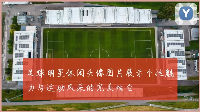 足球明星休闲头像图片展示个性魅力与运动风采的完美结合