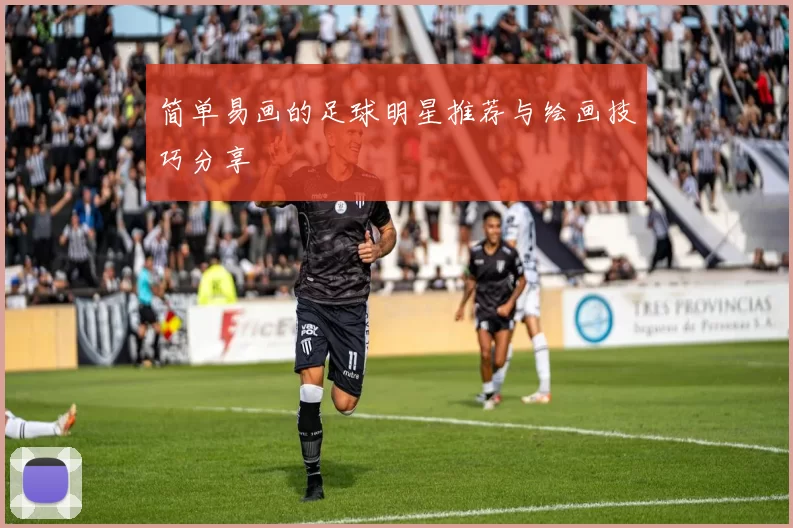简单易画的足球明星推荐与绘画技巧分享