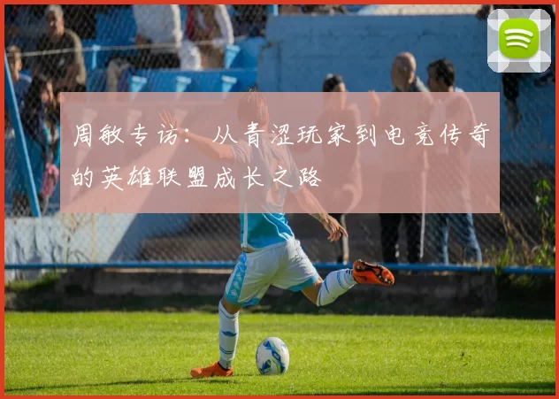 周敏专访：从青涩玩家到电竞传奇的英雄联盟成长之路