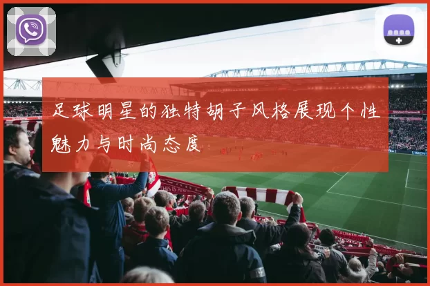 足球明星的独特胡子风格展现个性魅力与时尚态度