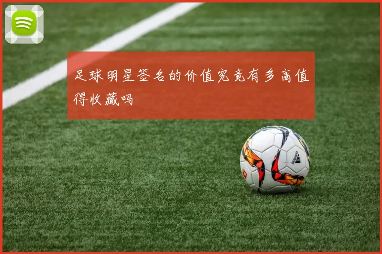 足球明星签名的价值究竟有多高值得收藏吗