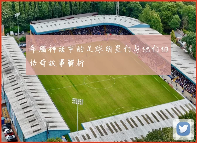 希腊神话中的足球明星们与他们的传奇故事解析