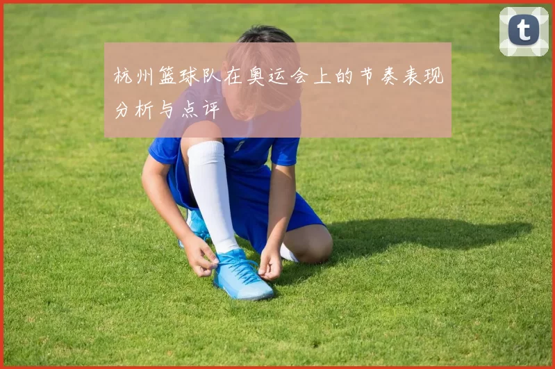 杭州篮球队在奥运会上的节奏表现分析与点评