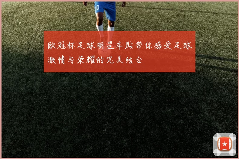 欧冠杯足球明星车贴带你感受足球激情与荣耀的完美结合