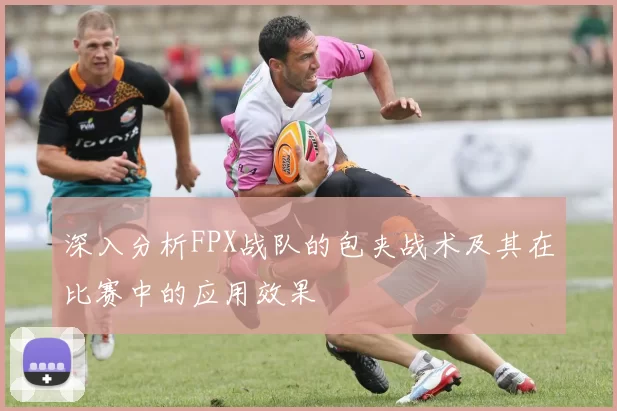 深入分析FPX战队的包夹战术及其在比赛中的应用效果