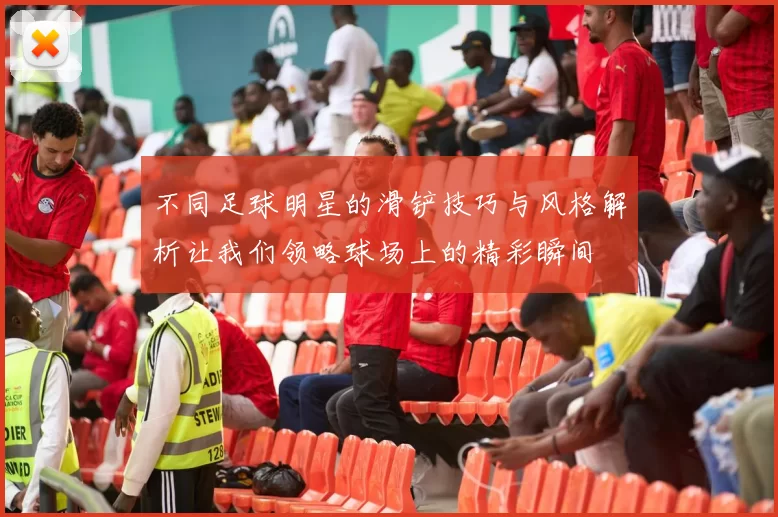不同足球明星的滑铲技巧与风格解析让我们领略球场上的精彩瞬间
