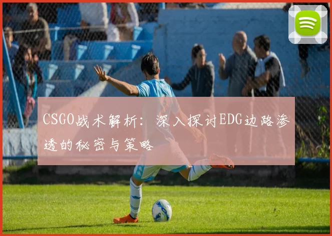 CSGO战术解析：深入探讨EDG边路渗透的秘密与策略