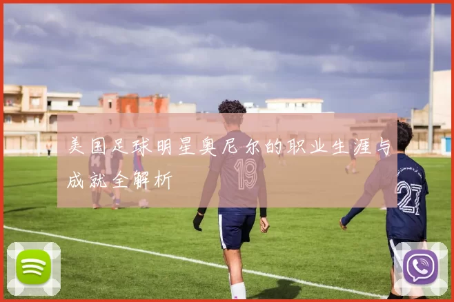 美国足球明星奥尼尔的职业生涯与成就全解析