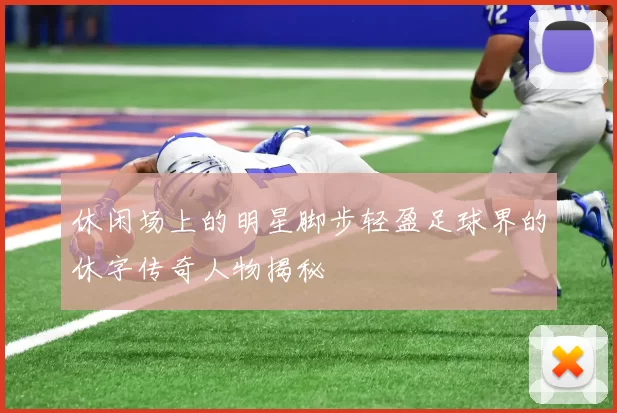 休闲场上的明星脚步轻盈足球界的休字传奇人物揭秘