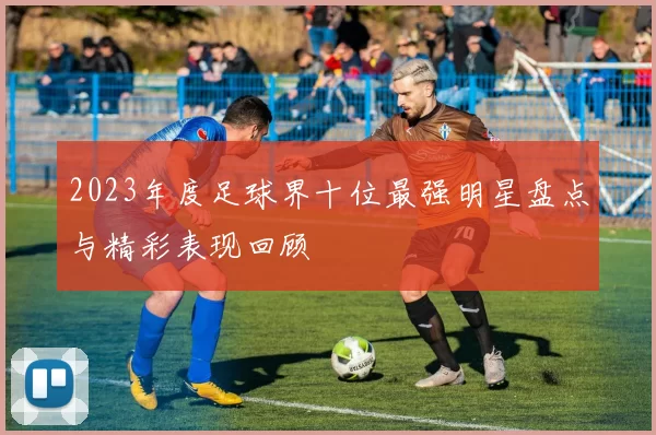 2023年度足球界十位最强明星盘点与精彩表现回顾